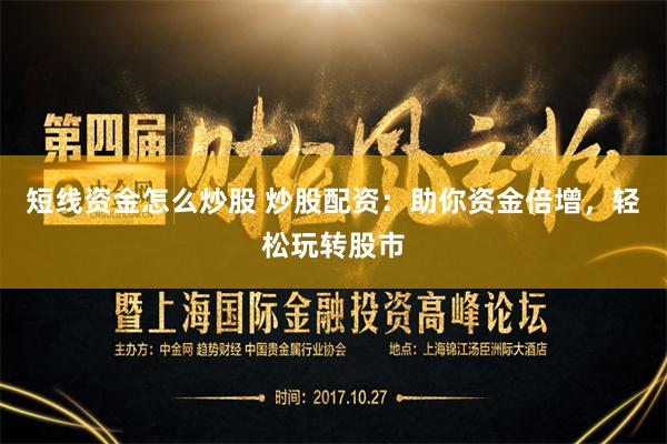 短线资金怎么炒股 炒股配资：助你资金倍增，轻松玩转股市