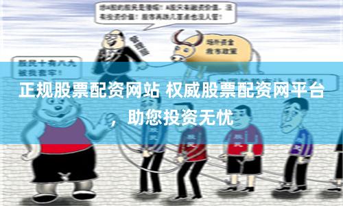 正规股票配资网站 权威股票配资网平台，助您投资无忧