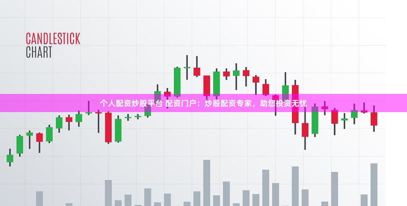 个人配资炒股平台 配资门户：炒股配资专家，助您投资无忧