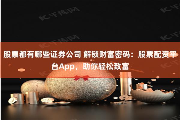 股票都有哪些证券公司 解锁财富密码：股票配资平台App，助你轻松致富
