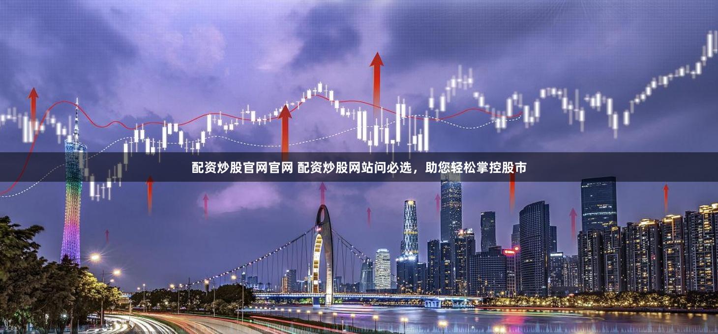 配资炒股官网官网 配资炒股网站问必选，助您轻松掌控股市