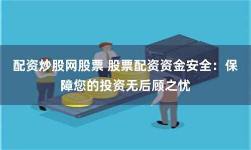 配资炒股网股票 股票配资资金安全：保障您的投资无后顾之忧