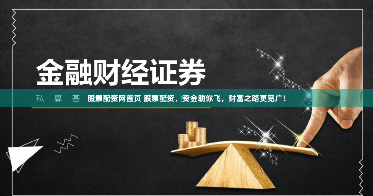 股票配资网首页 股票配资，资金助你飞，财富之路更宽广！