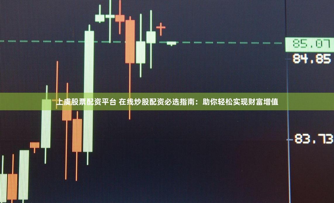 上虞股票配资平台 在线炒股配资必选指南：助你轻松实现财富增值