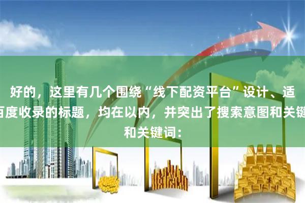 好的，这里有几个围绕“线下配资平台”设计、适合百度收录的标题，均在以内，并突出了搜索意图和关键词：
