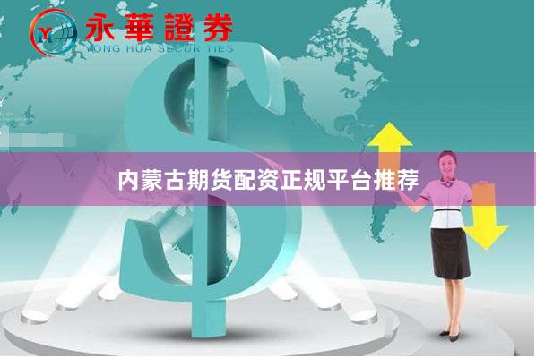 内蒙古期货配资正规平台推荐
