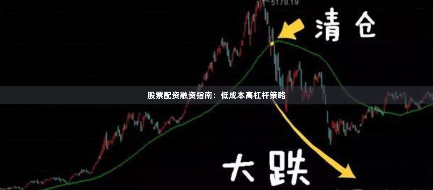 股票配资融资指南：低成本高杠杆策略