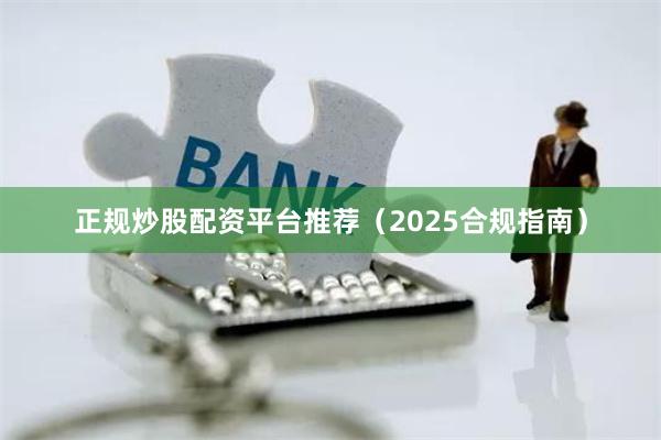 正规炒股配资平台推荐（2025合规指南）