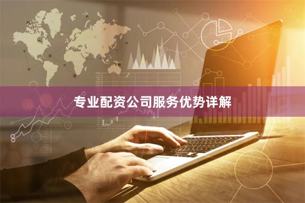 专业配资公司服务优势详解